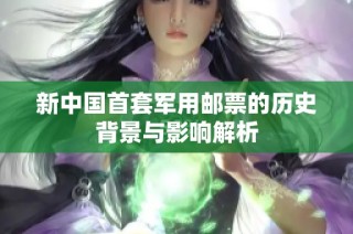 新中国首套军用邮票的历史背景与影响解析