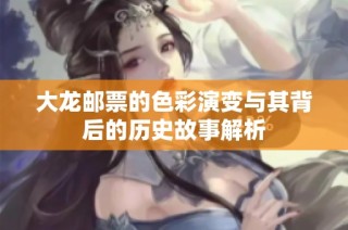 大龙邮票的色彩演变与其背后的历史故事解析