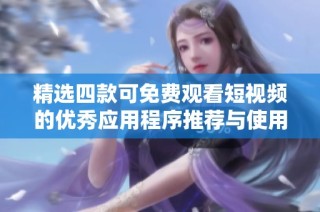精选四款可免费观看短视频的优秀应用程序推荐与使用指南