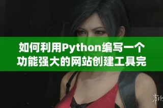 如何利用Python编写一个功能强大的网站创建工具完整指南