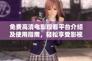 免费高清电影观看平台介绍及使用指南，轻松享受影视盛宴