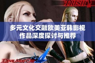 多元文化交融欧美亚韩影视作品深度探讨与推荐