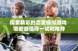 探索精彩的恋爱模拟游戏 哪些最值得一试和推荐