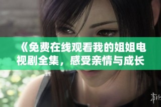 《免费在线观看我的姐姐电视剧全集，感受亲情与成长的故事》