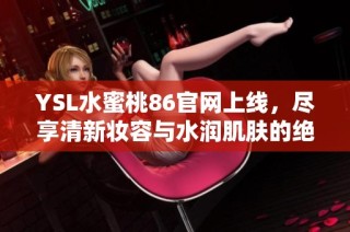 YSL水蜜桃86官网上线，尽享清新妆容与水润肌肤的绝妙体验