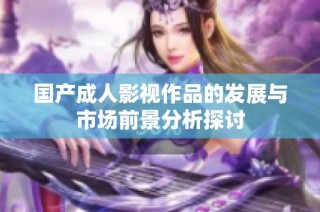 国产成人影视作品的发展与市场前景分析探讨