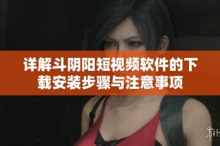 详解斗阴阳短视频软件的下载安装步骤与注意事项