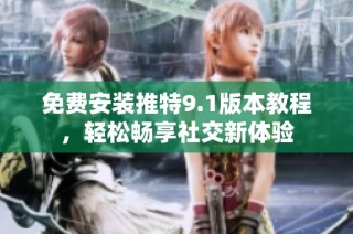 免费安装推特9.1版本教程，轻松畅享社交新体验
