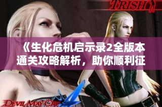 《生化危机启示录2全版本通关攻略解析，助你顺利征服挑战》