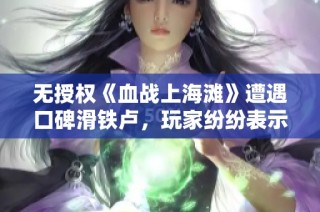 无授权《血战上海滩》遭遇口碑滑铁卢，玩家纷纷表示失望