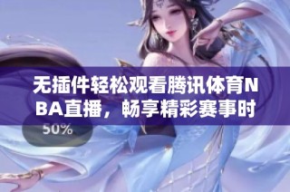 无插件轻松观看腾讯体育NBA直播，畅享精彩赛事时刻