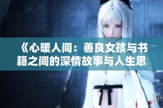 《心暖人间：善良女孩与书籍之间的深情故事与人生思考》