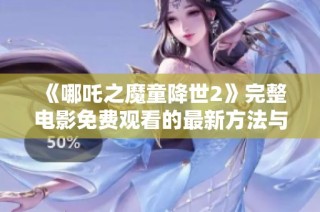 《哪吒之魔童降世2》完整电影免费观看的最新方法与指南