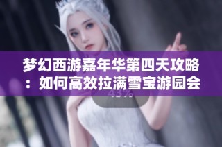 梦幻西游嘉年华第四天攻略：如何高效拉满雪宝游园会积分