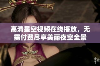 高清星空视频在线播放，无需付费尽享美丽夜空全景