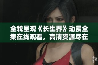 全貌呈现《长生界》动漫全集在线观看，高清资源尽在掌握之中