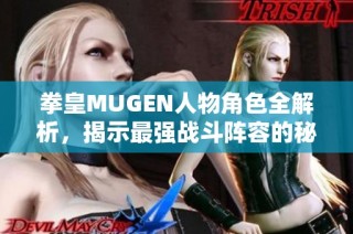 拳皇MUGEN人物角色全解析，揭示最强战斗阵容的秘密与策略