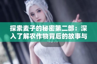 探索麦子的秘密第二部：深入了解农作物背后的故事与奥秘