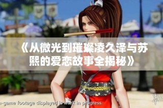 《从微光到璀璨凌久泽与苏熙的爱恋故事全揭秘》
