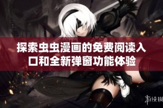 探索虫虫漫画的免费阅读入口和全新弹窗功能体验