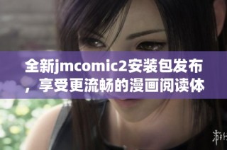 全新jmcomic2安装包发布，享受更流畅的漫画阅读体验