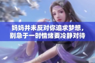 妈妈并未反对你追求梦想，别急于一时情绪要冷静对待