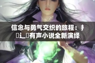信念与勇气交织的旅程：扌喿辶畐有声小说全新演绎