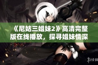 《尼姑三姐妹2》高清完整版在线播放，探寻姐妹情深与心灵觉醒的旅程