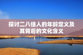 探讨二八佳人的年龄定义及其背后的文化含义