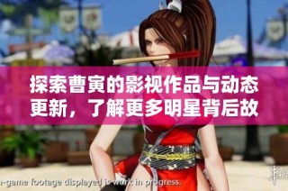 探索曹寅的影视作品与动态更新，了解更多明星背后故事