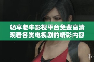 畅享老牛影视平台免费高清观看各类电视剧的精彩内容