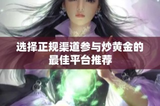 选择正规渠道参与炒黄金的最佳平台推荐