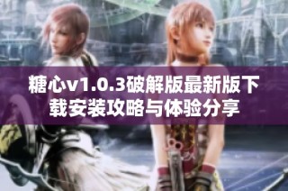 糖心v1.0.3破解版最新版下载安装攻略与体验分享