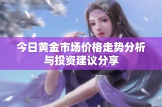 今日黄金市场价格走势分析与投资建议分享