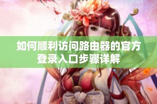 如何顺利访问路由器的官方登录入口步骤详解