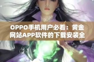 OPPO手机用户必看：黄金网站APP软件的下载安装全攻略