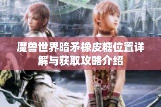 魔兽世界暗矛橡皮糖位置详解与获取攻略介绍