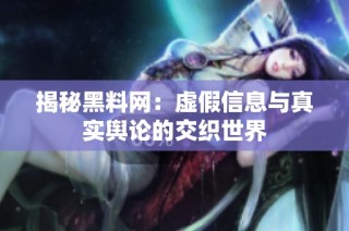 揭秘黑料网：虚假信息与真实舆论的交织世界