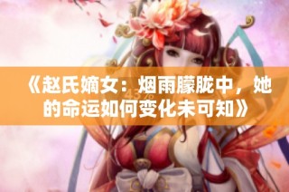 《赵氏嫡女：烟雨朦胧中，她的命运如何变化未可知》