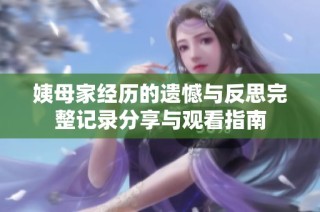 姨母家经历的遗憾与反思完整记录分享与观看指南