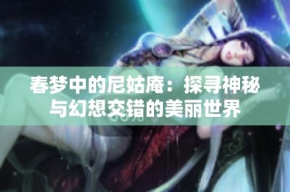 春梦中的尼姑庵：探寻神秘与幻想交错的美丽世界