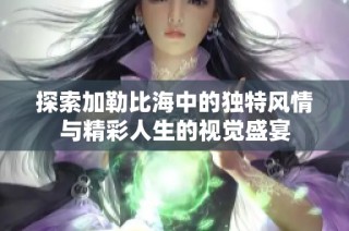 探索加勒比海中的独特风情与精彩人生的视觉盛宴
