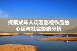 探索成年人观看影视作品的心理与社会影响分析