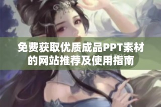 免费获取优质成品PPT素材的网站推荐及使用指南