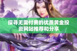探寻无需付费的优质黄金投资网站推荐和分享