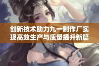 创新技术助力九一制作厂实现高效生产与质量提升新篇章