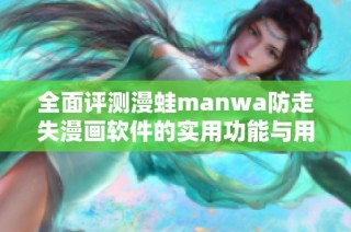 全面评测漫蛙manwa防走失漫画软件的实用功能与用户体验分析