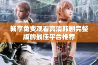 畅享免费观看高清韩剧完整版的最佳平台推荐