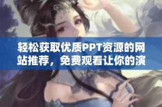 轻松获取优质PPT资源的网站推荐，免费观看让你的演示更出色