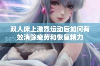 双人床上激烈运动后如何有效消除疲劳和恢复精力